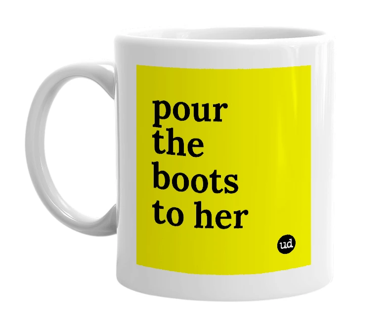 White mug with 'pour the boots to her' in bold black letters