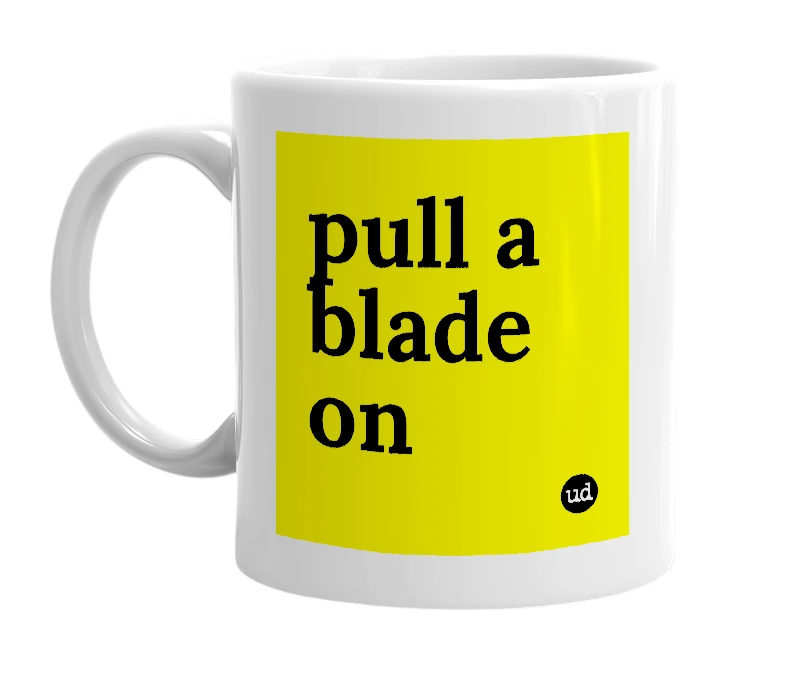 White mug with 'pull a blade on' in bold black letters