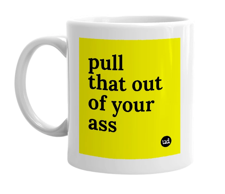 White mug with 'pull that out of your ass' in bold black letters