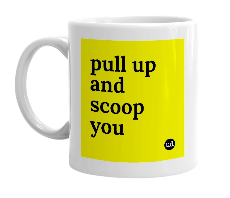 White mug with 'pull up and scoop you' in bold black letters