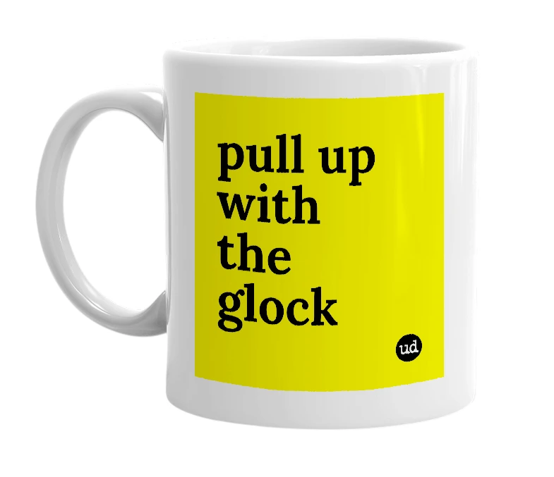 White mug with 'pull up with the glock' in bold black letters