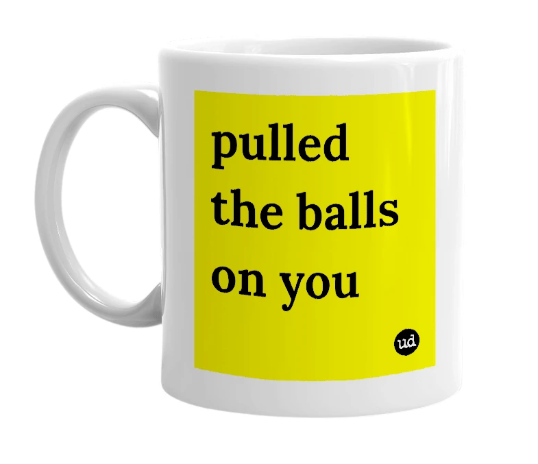 White mug with 'pulled the balls on you' in bold black letters