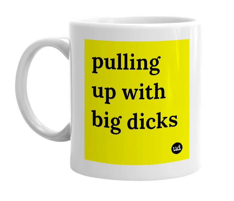 White mug with 'pulling up with big dicks' in bold black letters
