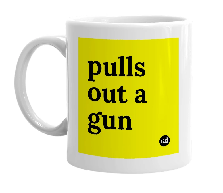 White mug with 'pulls out a gun' in bold black letters