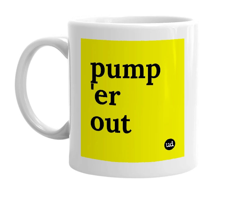 White mug with 'pump 'er out' in bold black letters