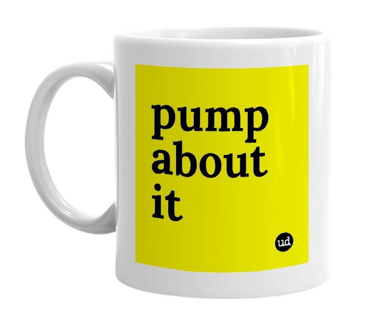 White mug with 'pump about it' in bold black letters