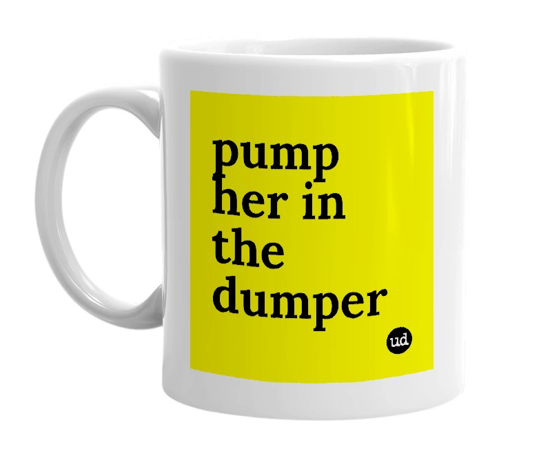 White mug with 'pump her in the dumper' in bold black letters
