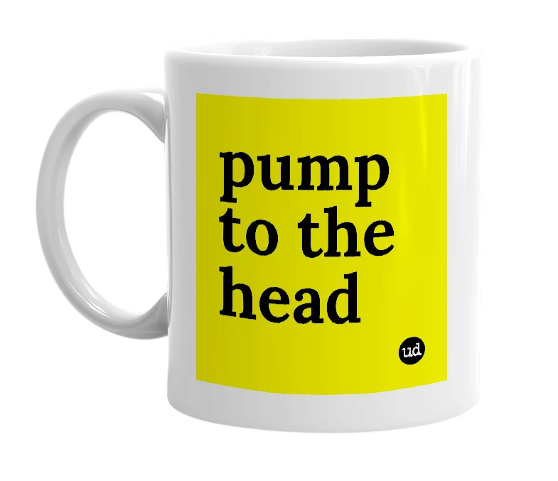 White mug with 'pump to the head' in bold black letters