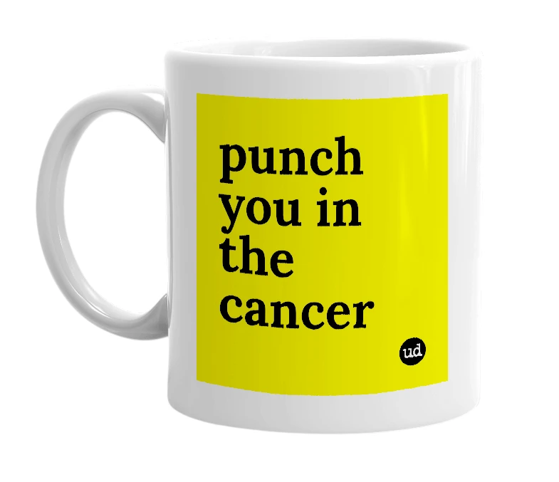 White mug with 'punch you in the cancer' in bold black letters