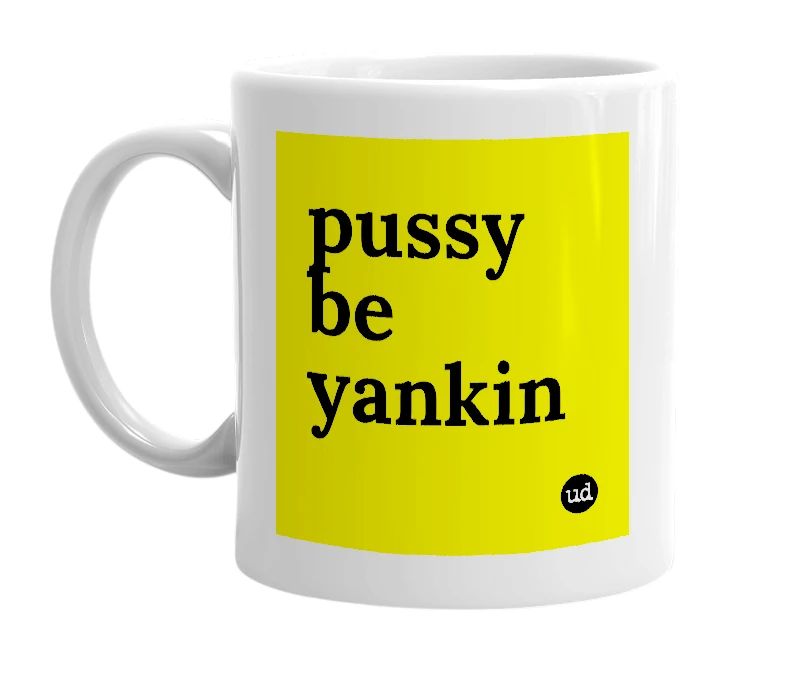 White mug with 'pussy be yankin' in bold black letters