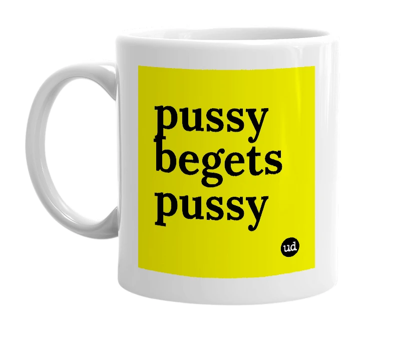 White mug with 'pussy begets pussy' in bold black letters