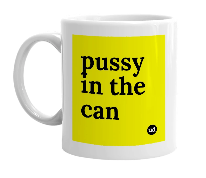 White mug with 'pussy in the can' in bold black letters