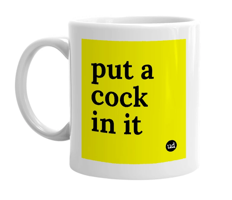 White mug with 'put a cock in it' in bold black letters