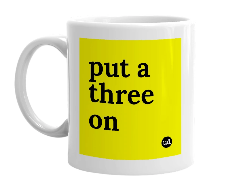 White mug with 'put a three on' in bold black letters