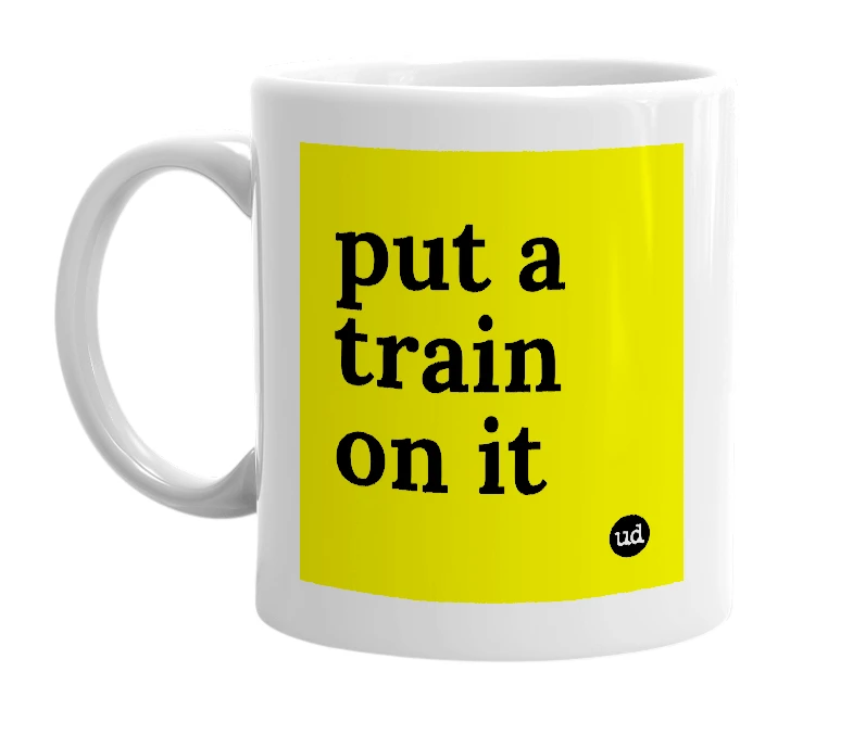 White mug with 'put a train on it' in bold black letters