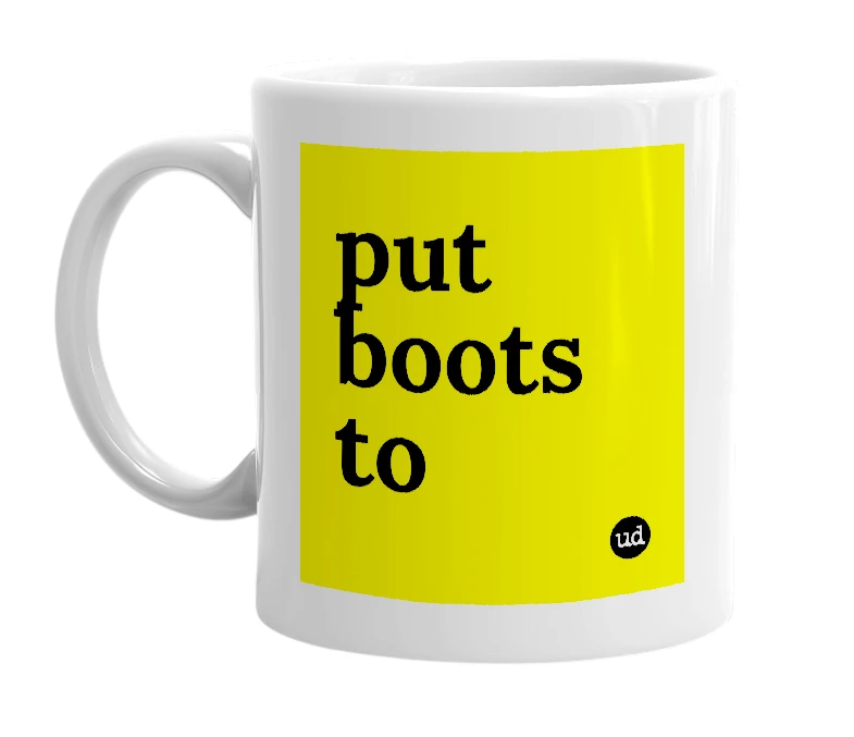 White mug with 'put boots to' in bold black letters