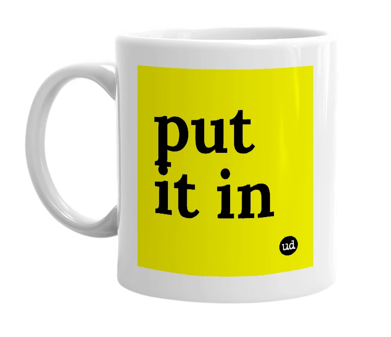 White mug with 'put it in' in bold black letters