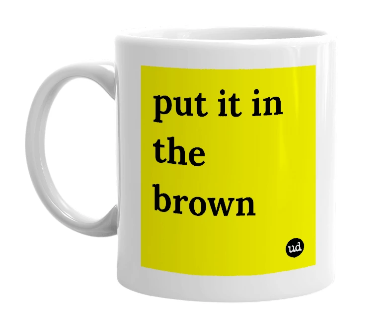 White mug with 'put it in the brown' in bold black letters