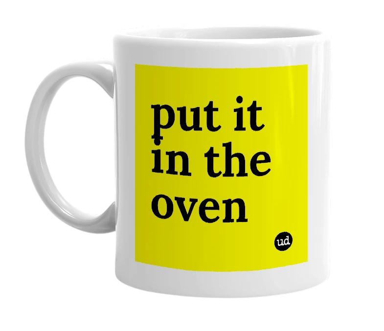 White mug with 'put it in the oven' in bold black letters