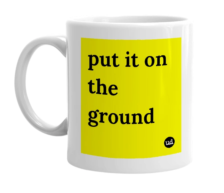 White mug with 'put it on the ground' in bold black letters