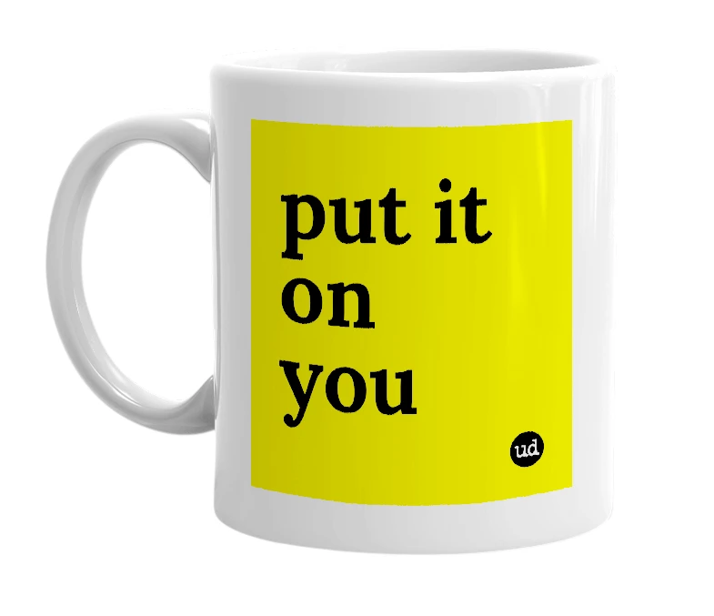 White mug with 'put it on you' in bold black letters