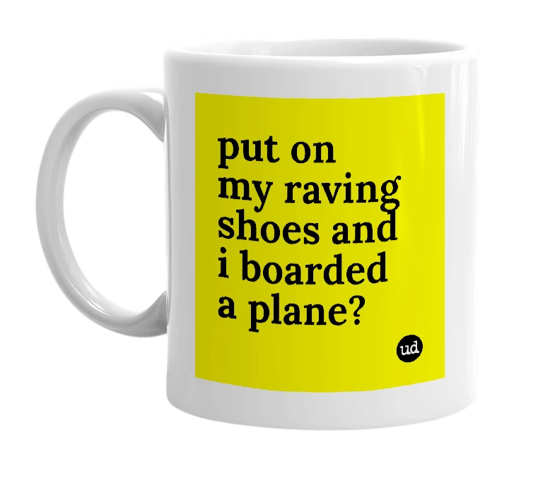 White mug with 'put on my raving shoes and i boarded a plane?' in bold black letters