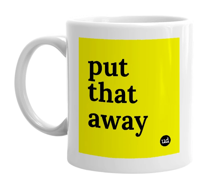 White mug with 'put that away' in bold black letters