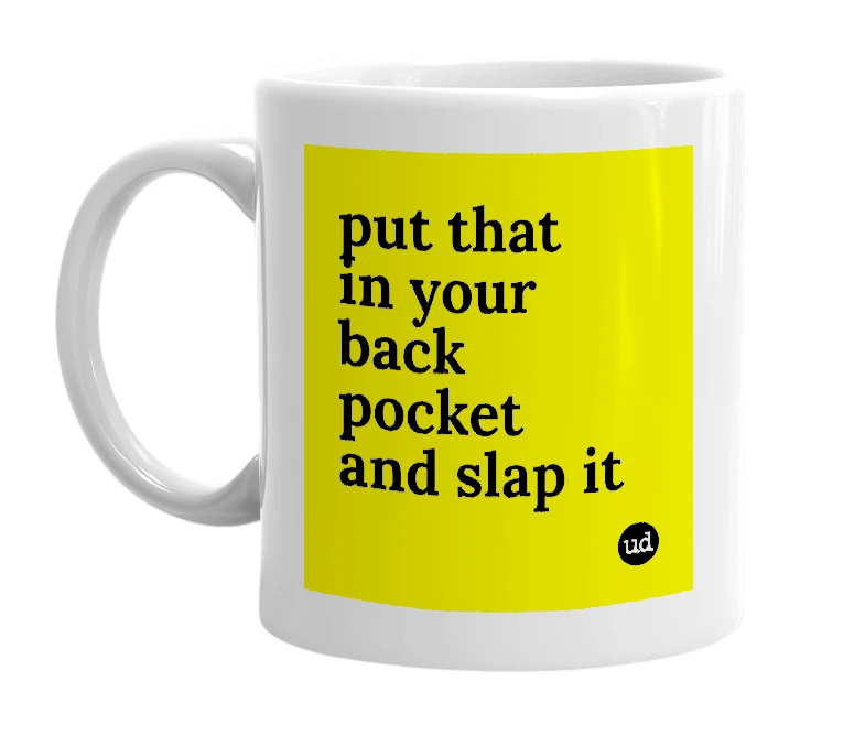 White mug with 'put that in your back pocket and slap it' in bold black letters