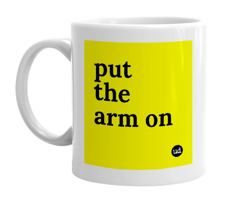 White mug with 'put the arm on' in bold black letters