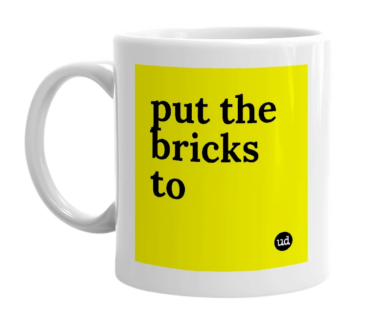 White mug with 'put the bricks to' in bold black letters