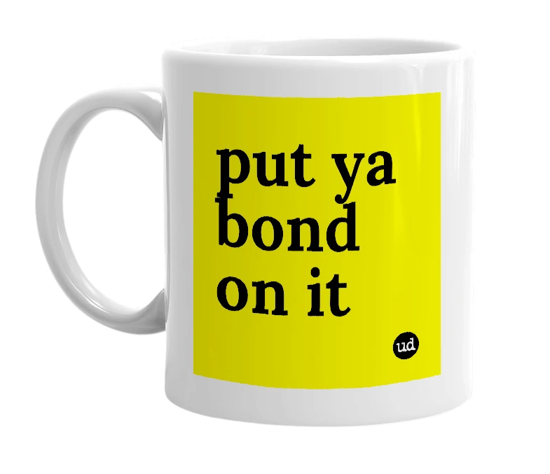White mug with 'put ya bond on it' in bold black letters