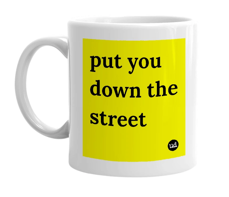 White mug with 'put you down the street' in bold black letters