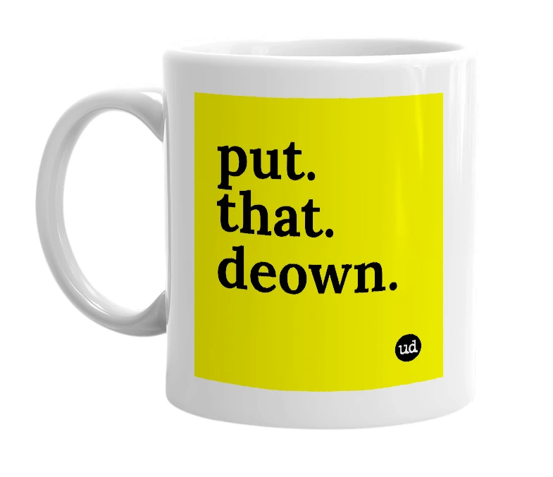White mug with 'put. that. deown.' in bold black letters