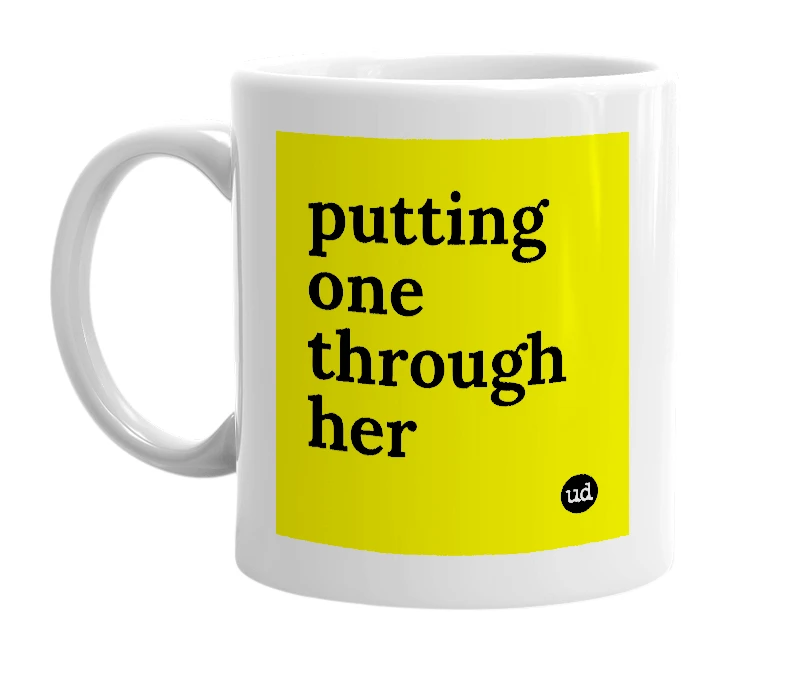 White mug with 'putting one through her' in bold black letters