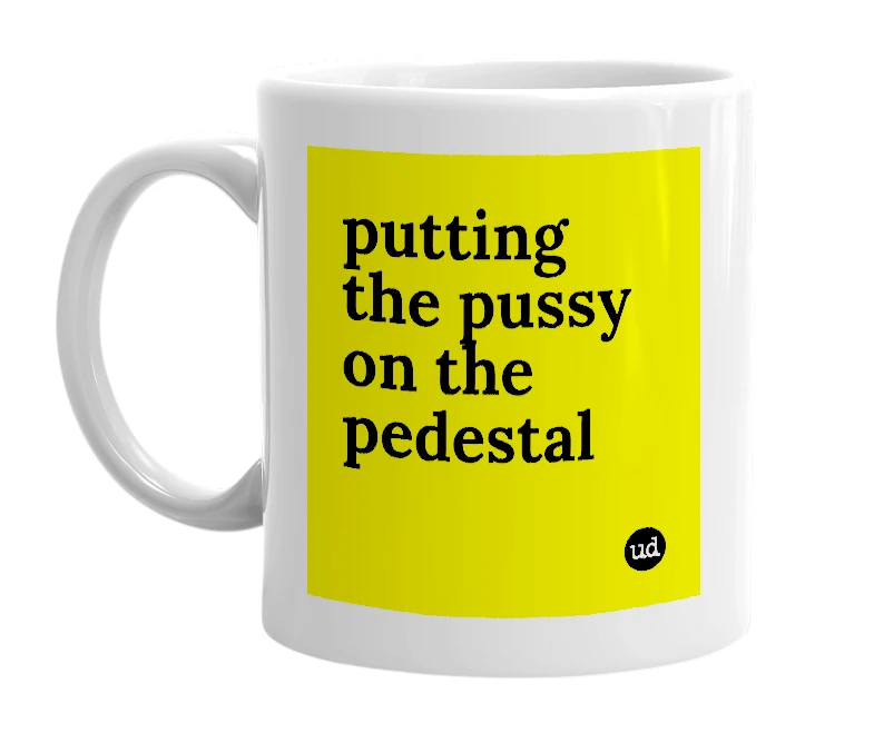 White mug with 'putting the pussy on the pedestal' in bold black letters