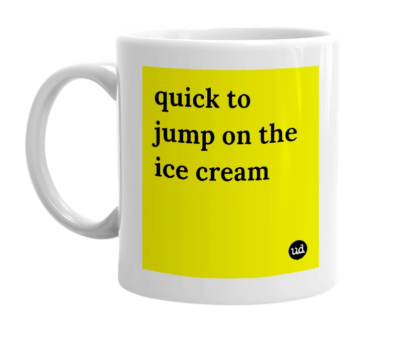 White mug with 'quick to jump on the ice cream' in bold black letters