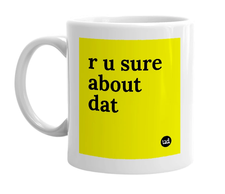 White mug with 'r u sure about dat' in bold black letters