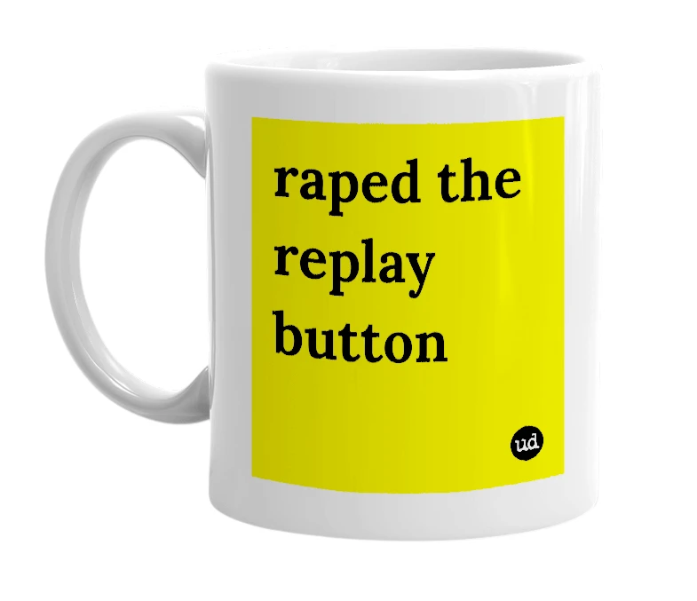 White mug with 'raped the replay button' in bold black letters