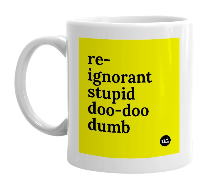 White mug with 're-ignorant stupid doo-doo dumb' in bold black letters