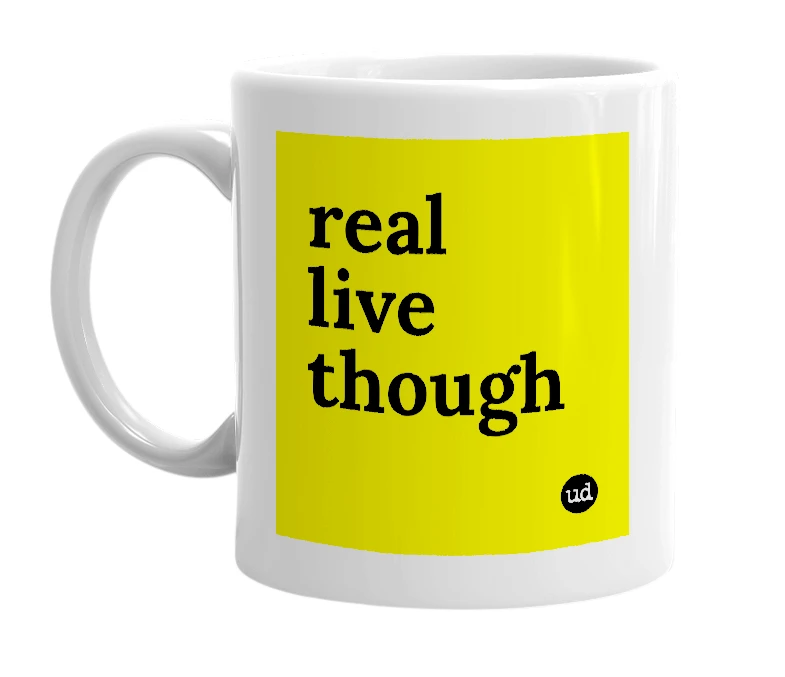 White mug with 'real live though' in bold black letters