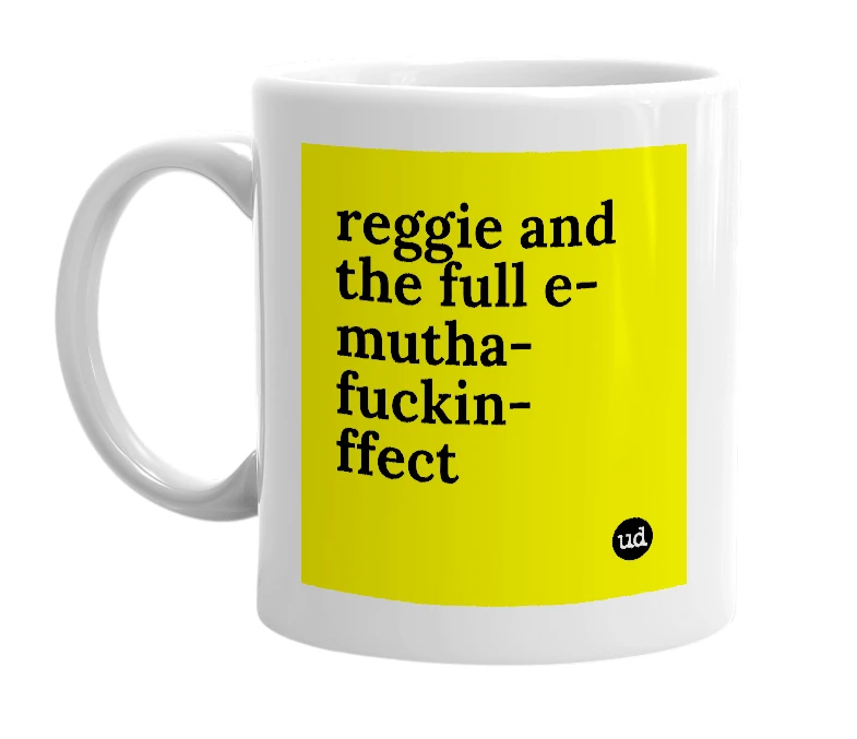 White mug with 'reggie and the full e-mutha-fuckin-ffect' in bold black letters