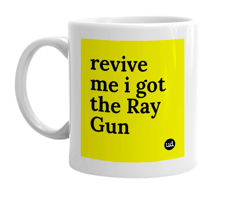 White mug with 'revive me i got the Ray Gun' in bold black letters