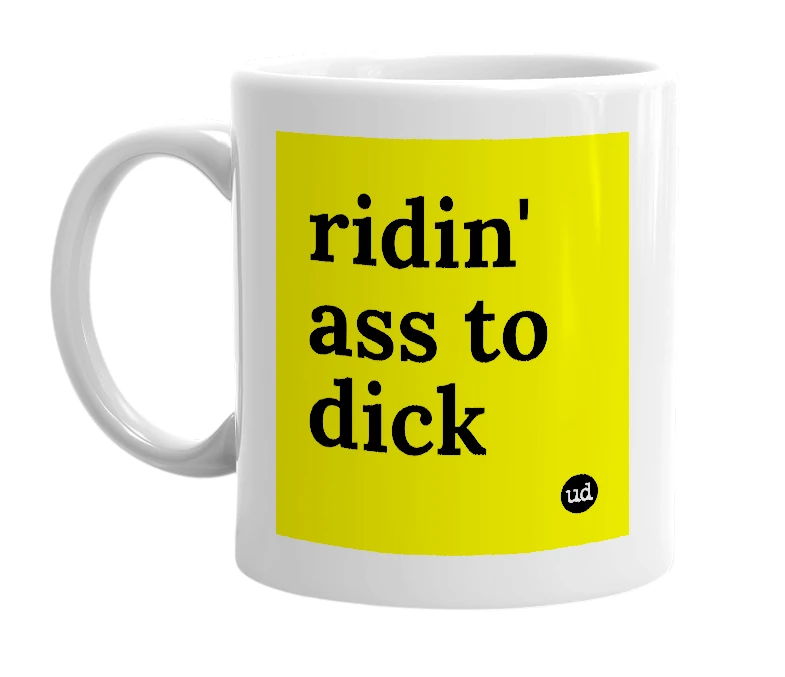 White mug with 'ridin' ass to dick' in bold black letters