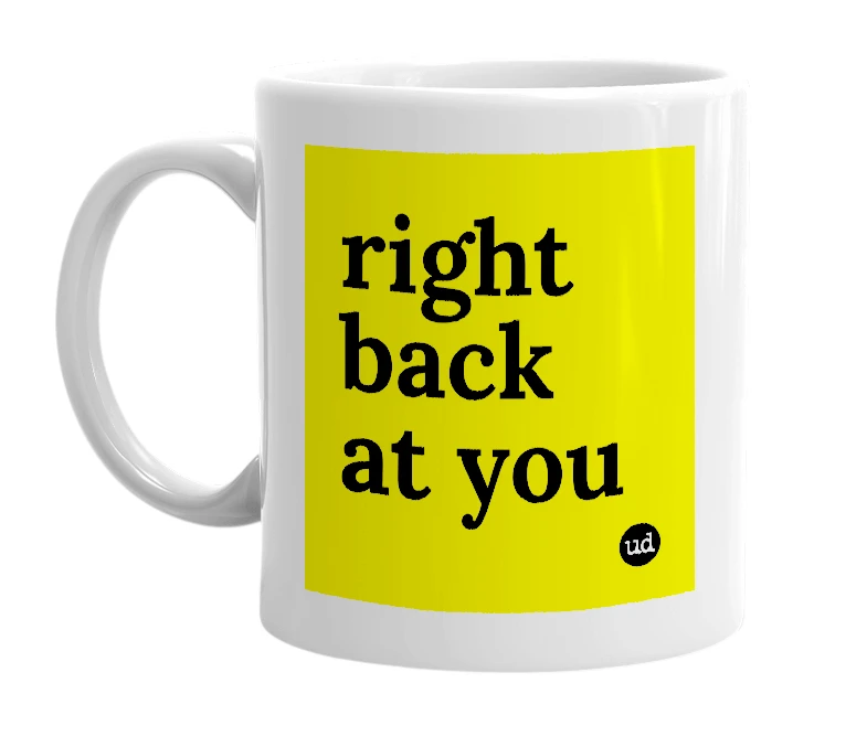 White mug with 'right back at you' in bold black letters