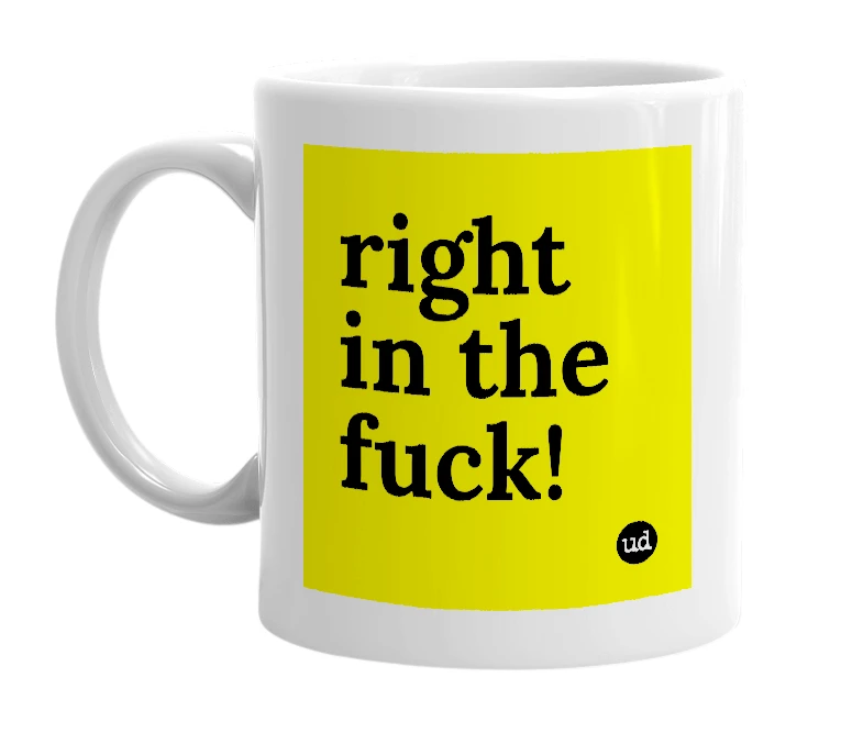 White mug with 'right in the fuck!' in bold black letters