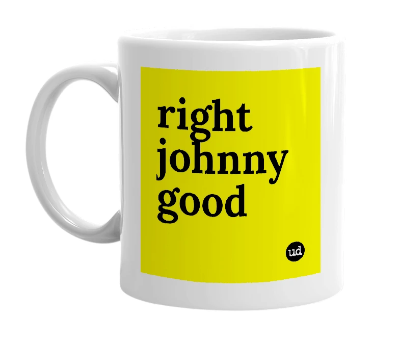 White mug with 'right johnny good' in bold black letters