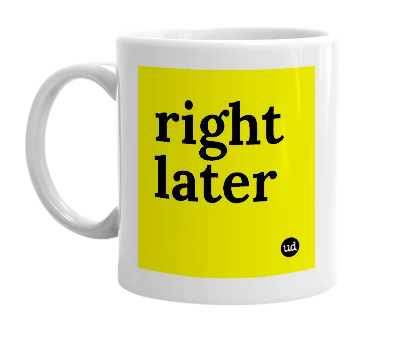 White mug with 'right later' in bold black letters