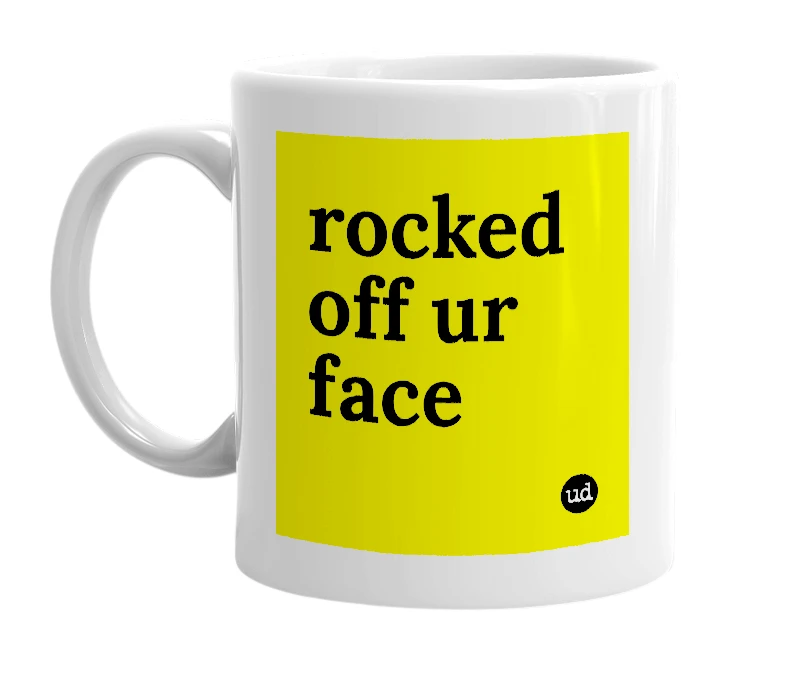 White mug with 'rocked off ur face' in bold black letters