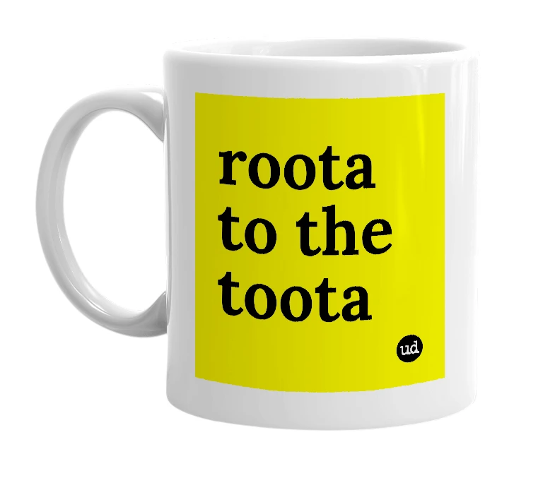 White mug with 'roota to the toota' in bold black letters