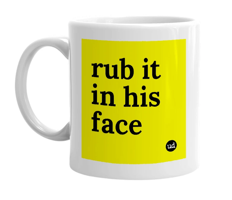 White mug with 'rub it in his face' in bold black letters